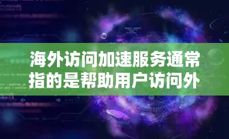 海外访问加速服务通常指的是帮助用户访问外国网站或服务的加速技术或工具。这些服务可能基于以下几种原理