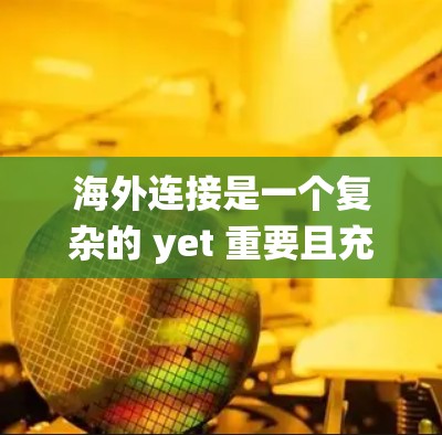 海外连接是一个复杂的 yet 重要且充满挑战的过程，尤其对于刚入行的业务人来说。通过以下步骤和方法，可以系统地进行海外连接