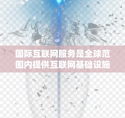 国际互联网服务是全球范围内提供互联网基础设施和应用的网络设备和系统，主要包括物理和网络服务、云计算服务、网络设备和云服务等。以下是关于国际互联网服务的详细分类