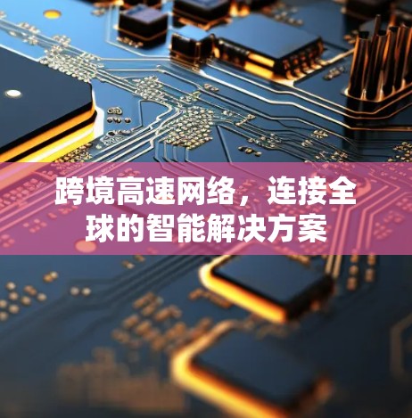 跨境高速网络，连接全球的智能解决方案