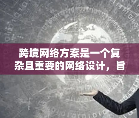 跨境网络方案是一个复杂且重要的网络设计，旨在解决不同国家和地区之间的网络传输问题。以下是对这一概念的详细分析和总结