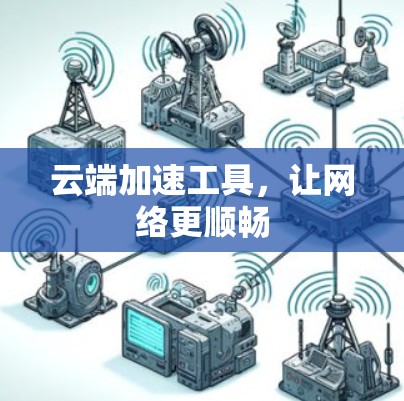 云端加速工具，让网络更顺畅