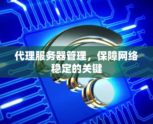 代理服务器管理，保障网络稳定的关键
