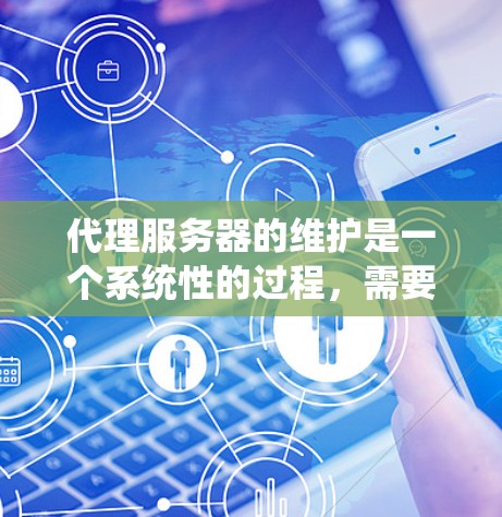 代理服务器的维护是一个系统性的过程，需要从基础到高级逐步进行。以下是一步步的建议