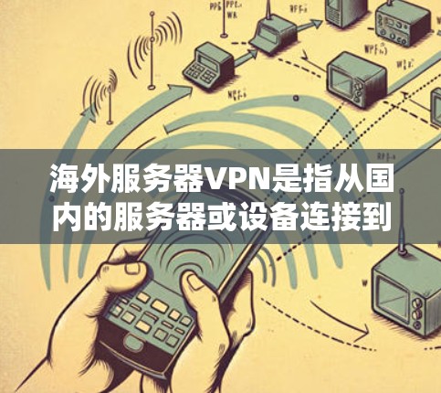 海外服务器VPN是指从国内的服务器或设备连接到国外的服务器或应用的VPN服务。以下是一些常见的使用和维护海外服务器VPN的步骤和注意事项