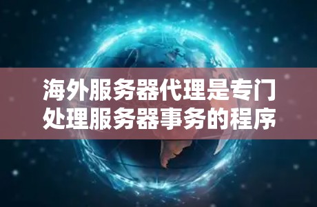 海外服务器代理是专门处理服务器事务的程序，用于管理本地服务器，提供监控、负载均衡、容错等服务。以下是一些关键点