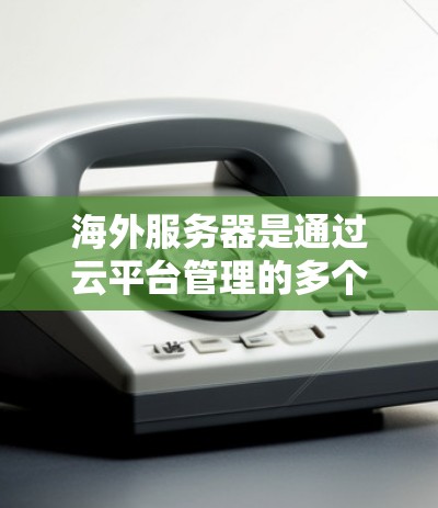 海外服务器是通过云平台管理的多个服务器，用于简化服务器配置和管理。以下是对海外服务器配置的详细指南