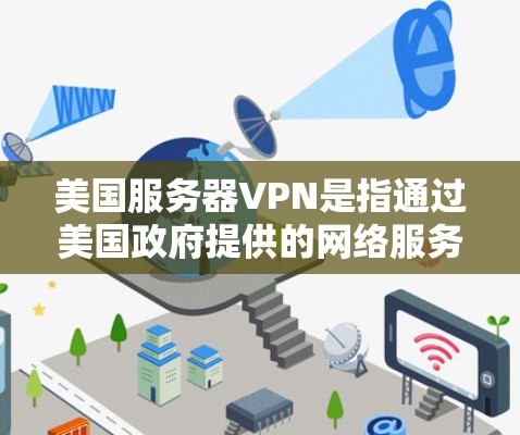 美国服务器VPN是指通过美国政府提供的网络服务来实现加密通信和在线活动的VPN。这些服务通常采用HNSP（美国网络服务提供商）或VNSP（美国网络服务提供商计划）等协议，旨在提供加密的安全通信通道