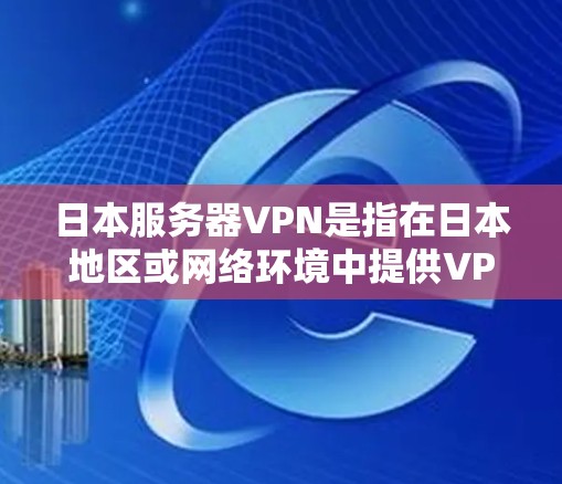 日本服务器VPN是指在日本地区或网络环境中提供VPN服务的网站或应用程序。这些服务通常用于访问日本地区的服务器、网站或资源，以保护用户的数据安全