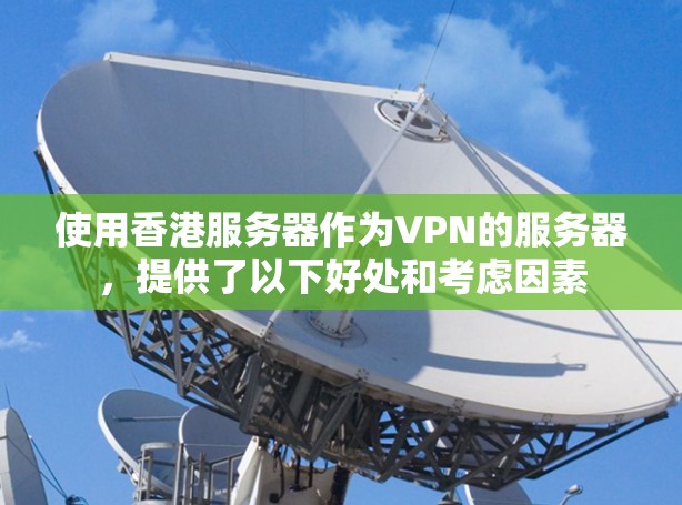 使用香港服务器作为VPN的服务器，提供了以下好处和考虑因素