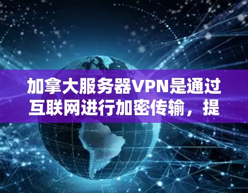 加拿大服务器VPN是通过互联网进行加密传输，提供访问多伦多及其他加拿大地区的网络服务。以下是关于加拿大服务器VPN的详细分析