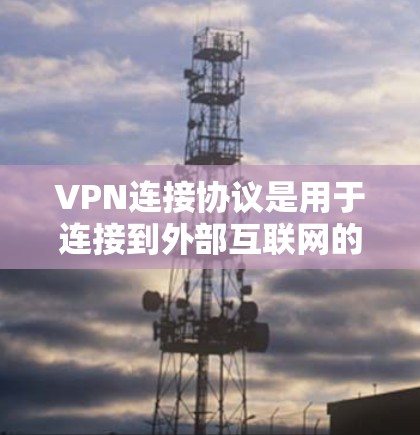 VPN连接协议是用于连接到外部互联网的网络服务，确保数据在传输过程中保持安全和隐私。以下是逐步解释 VPN 连接协议的步骤