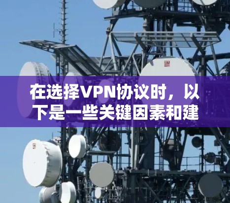在选择VPN协议时，以下是一些关键因素和建议