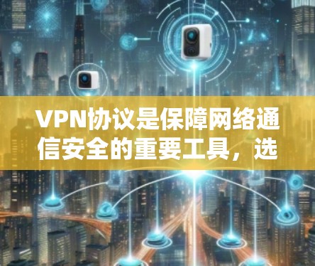 VPN协议是保障网络通信安全的重要工具，选择合适的VPN协议取决于具体的使用场景和安全性需求。以下是对主要VPN协议的比较和适用建议