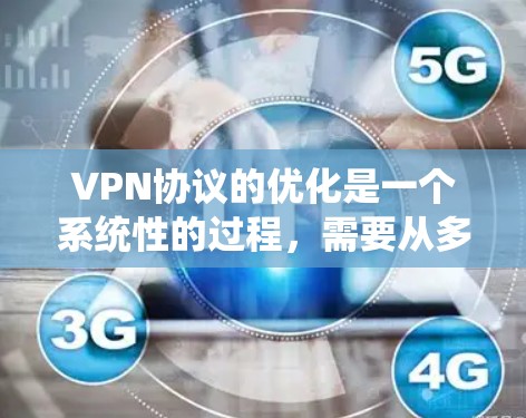 VPN协议的优化是一个系统性的过程，需要从多个方面入手，以确保VPN的安全性、稳定性以及用户体验。以下是一些优化VPN协议的关键点和方法