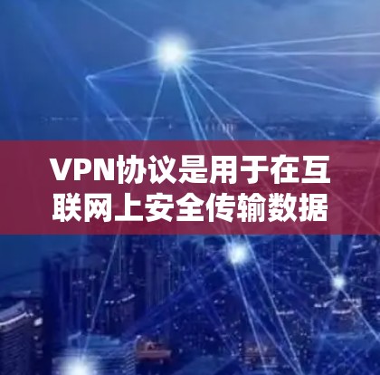 VPN协议是用于在互联网上安全传输数据的协议，根据不同的设备类型和使用场景，有不同的配置方式。以下是几种常见的VPN协议及其配置步骤