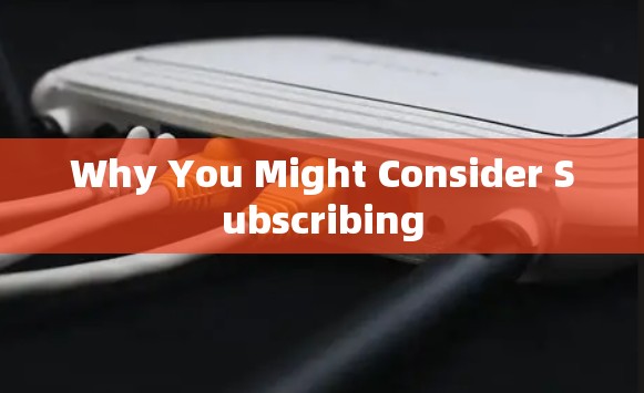 Why You Might Consider Subscribing