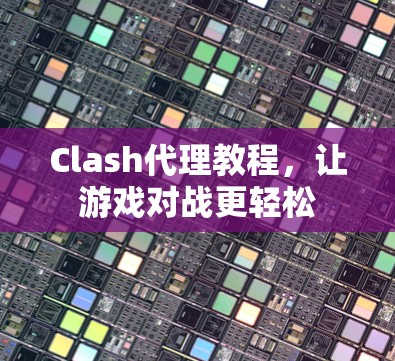 Clash代理教程，让游戏对战更轻松