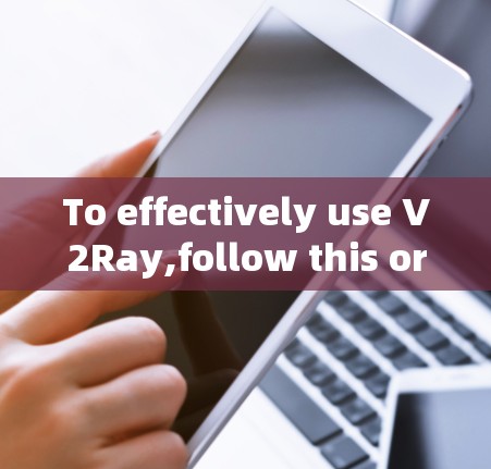 To effectively use V2Ray,follow this organized plan based on your considerations:
