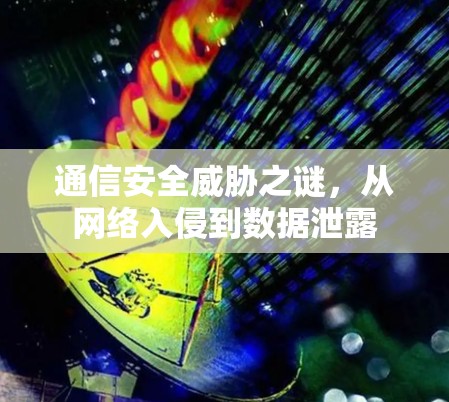 通信安全威胁之谜，从网络入侵到数据泄露