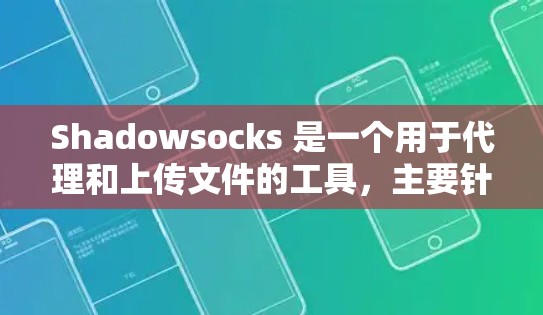Shadowsocks 是一个用于代理和上传文件的工具，主要针对 HTTP 协议。它支持从客户端上传和下载文件，以及处理多种文件扩展。以下是关于Shadowsocks 的详细信息