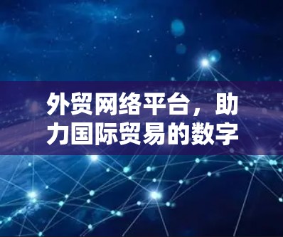外贸网络平台，助力国际贸易的数字化转型