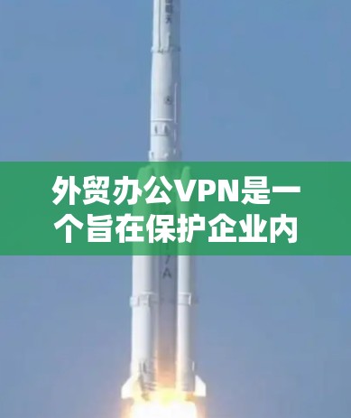 外贸办公VPN是一个旨在保护企业内部网络和数据的工具，通过加密传输来防范非法攻击。以下是一些有用的步骤和信息，帮助您更好地理解和使用外贸办公VPN