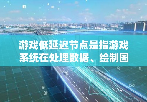 游戏低延迟节点是指游戏系统在处理数据、绘制图形时消耗较少资源的端点，导致游戏运行时间更长。以下是对低延迟节点的详细分析和建议
