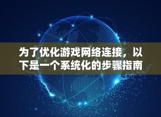 为了优化游戏网络连接，以下是一个系统化的步骤指南，结合了学习和使用游戏网络优化工具的步骤