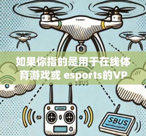 如果你指的是用于在线体育游戏或 esports的VPN服务，那么以下是一些常用的VPN工具和服务