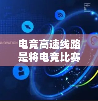 电竞高速线路是将电竞比赛的基础设施与高速公路相结合的概念，旨在通过高速公路举办电子竞技比赛。以下是对电竞高速线路的详细分析