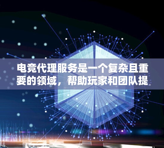 电竞代理服务是一个复杂且重要的领域，帮助玩家和团队提升比赛水平。以下是对电竞代理服务的详细分析