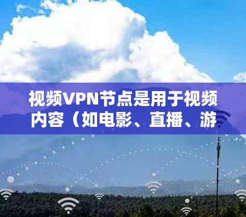 视频VPN节点是用于视频内容（如电影、直播、游戏等）在线观看或分享的网络设备。这些节点通常位于一个网络设备上，通过VPN协议（如WEP、WPA、WPA2等）加密连接到互联网，确保视频内容的安全传输