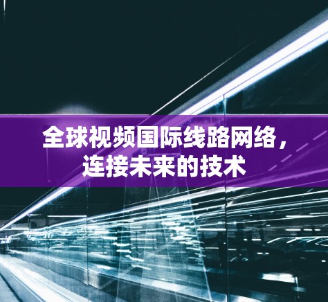 全球视频国际线路网络，连接未来的技术