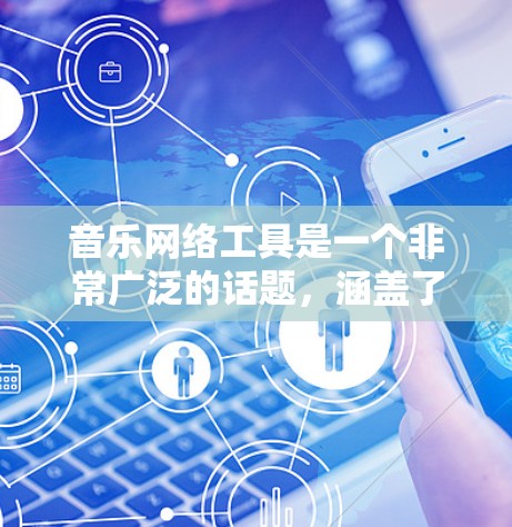 音乐网络工具是一个非常广泛的话题，涵盖了音乐平台、推荐工具、法律资源和其他社交工具等。以下是一些可能的扩展内容，帮助您更好地了解音乐网络工具