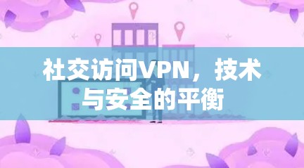 社交访问VPN，技术与安全的平衡
