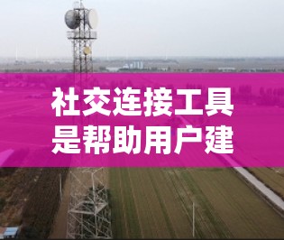 社交连接工具是帮助用户建立和维持社交关系的软件应用，涵盖了多种功能，如聊天、视频会议、社交平台等多种形式。以下是详细的信息