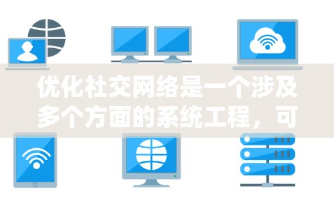 优化社交网络是一个涉及多个方面的系统工程，可以从以下几个方面进行系统性思考和实施