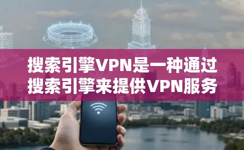 搜索引擎VPN是一种通过搜索引擎来提供VPN服务的方式，旨在保护用户的在线数据和隐私。以下是关于搜索引擎VPN的详细分析