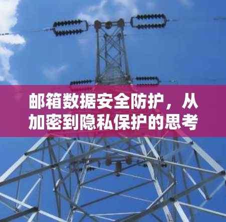 邮箱数据安全防护，从加密到隐私保护的思考