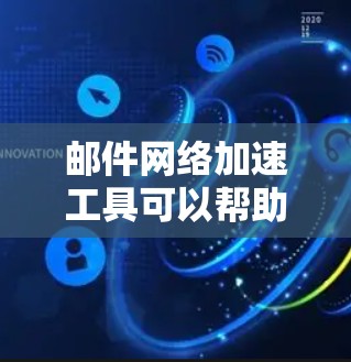 邮件网络加速工具可以帮助您在电子邮件发送过程中提高响应速度和稳定性。以下是一些常见的邮件网络加速工具及其使用方法