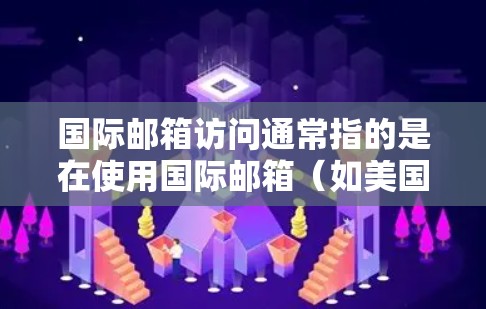国际邮箱访问通常指的是在使用国际邮箱（如美国、欧洲等国家的邮箱）时，如何访问或访问这些邮箱。以下是一些常见的国际邮箱访问问题及解决方案
