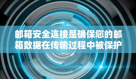 邮箱安全连接是确保您的邮箱数据在传输过程中被保护的安全机制。以下是建立和使用邮箱安全连接的步骤