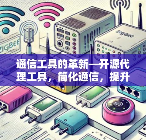 通信工具的革新—开源代理工具，简化通信，提升效率，助力您的网络生活