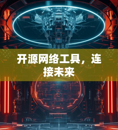 开源网络工具，连接未来