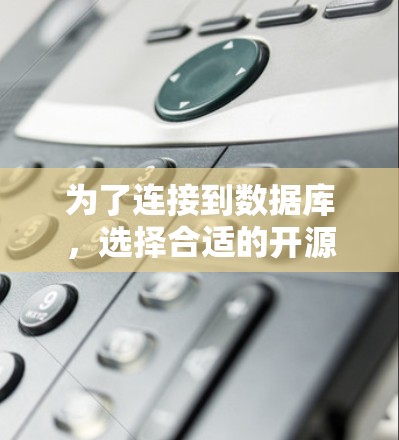 为了连接到数据库，选择合适的开源工具取决于你的需求和环境。以下是建议的步骤