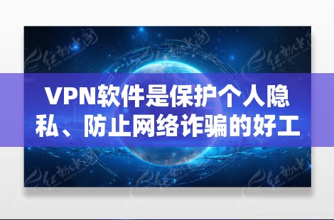 VPN软件是保护个人隐私、防止网络诈骗的好工具。以下是一些常见的VPN软件合集，供你参考