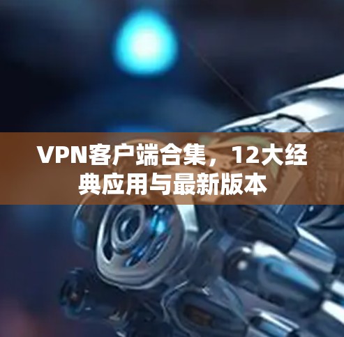 VPN客户端合集，12大经典应用与最新版本
