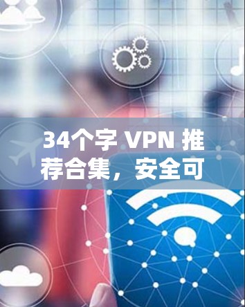 34个字 VPN 推荐合集，安全可靠，轻松上网的好选择