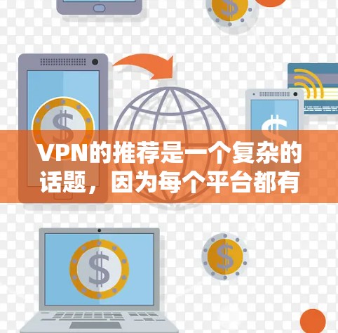 VPN的推荐是一个复杂的话题，因为每个平台都有其独特的卖点和特点。以下是一些常见的VPN推荐平台和它们的特点
